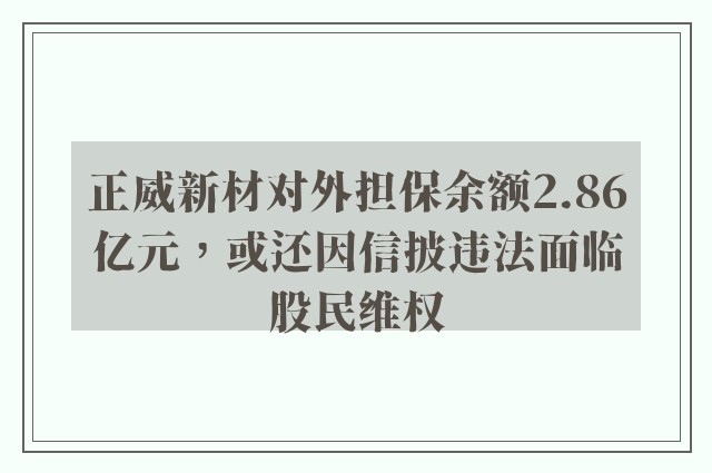 正威新材对外担保余额2.86亿元，或还因信披违法面临股民维权