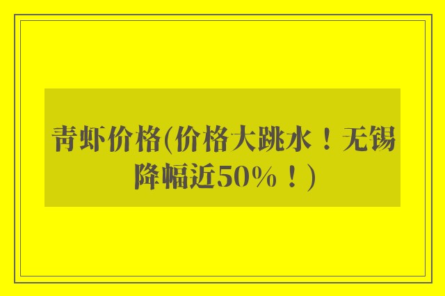 青虾价格(价格大跳水！无锡降幅近50%！)