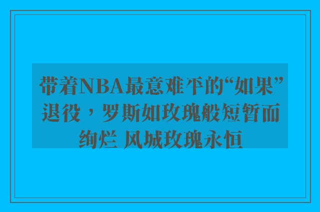 带着NBA最意难平的“如果”退役，罗斯如玫瑰般短暂而绚烂 风城玫瑰永恒