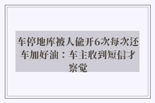 车停地库被人偷开6次每次还车加好油：车主收到短信才察觉