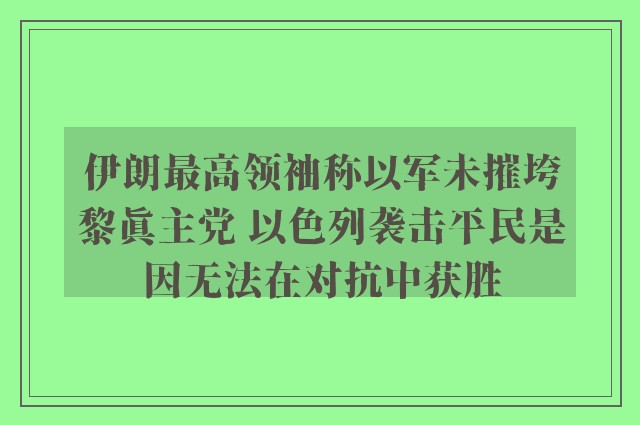 伊朗最高领袖称以军未摧垮黎真主党 以色列袭击平民是因无法在对抗中获胜