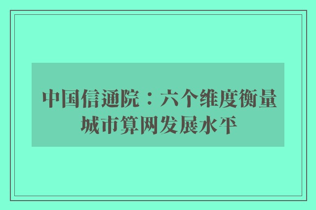 中国信通院：六个维度衡量城市算网发展水平