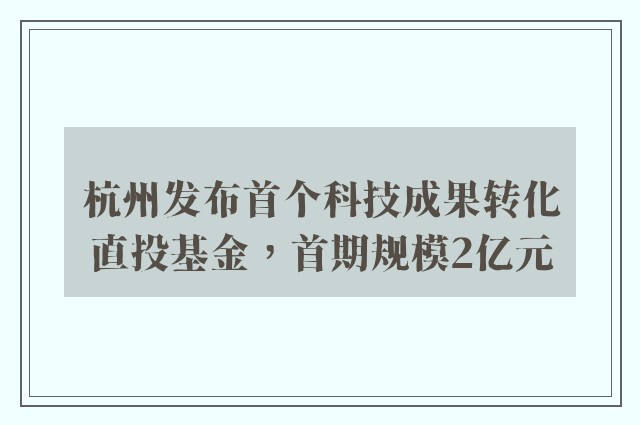 杭州发布首个科技成果转化直投基金，首期规模2亿元