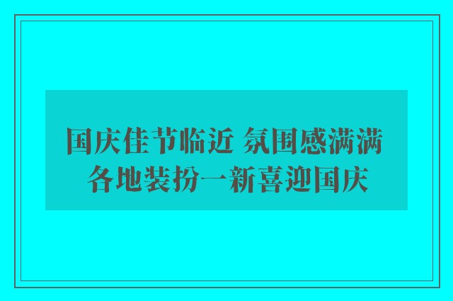 国庆佳节临近 氛围感满满 各地装扮一新喜迎国庆