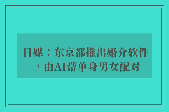 日媒：东京都推出婚介软件，由AI帮单身男女配对