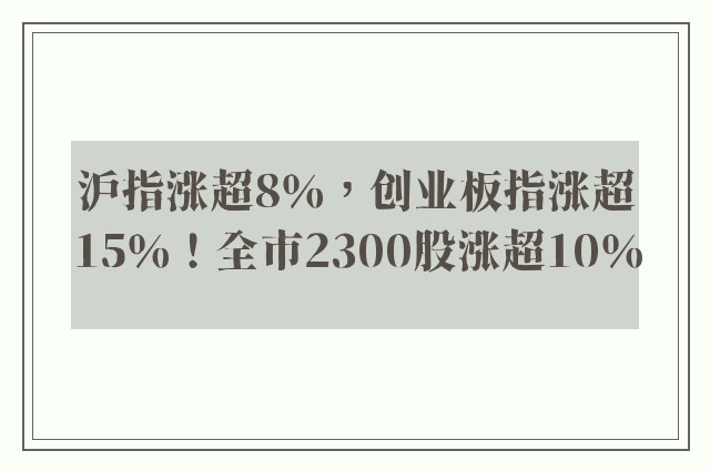 沪指涨超8％，创业板指涨超15％！全市2300股涨超10％