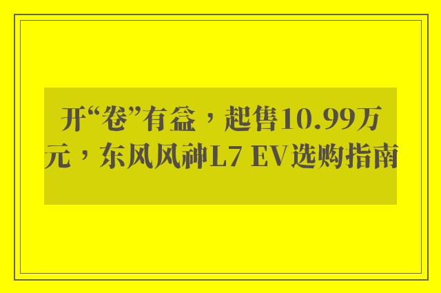 开“卷”有益，起售10.99万元，东风风神L7 EV选购指南