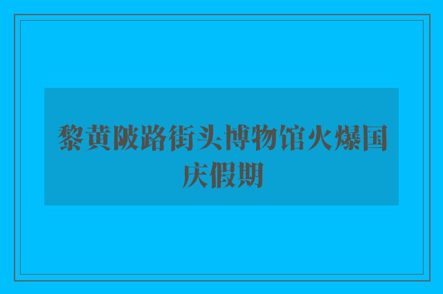 黎黄陂路街头博物馆火爆国庆假期