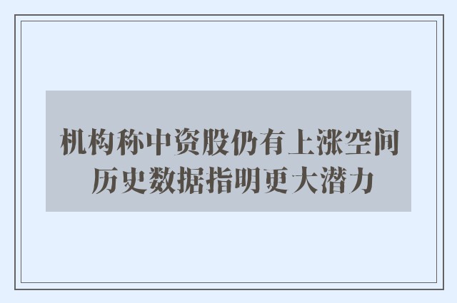 机构称中资股仍有上涨空间 历史数据指明更大潜力