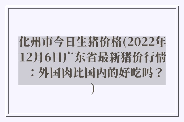 化州市今日生猪价格(2022年12月6日广东省最新猪价行情：外国肉比国内的好吃吗？)