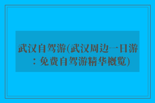 武汉自驾游(武汉周边一日游：免费自驾游精华概览)