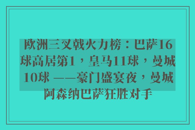 欧洲三叉戟火力榜：巴萨16球高居第1，皇马11球，曼城10球 ——豪门盛宴夜，曼城阿森纳巴萨狂胜对手