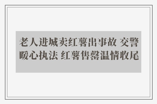 老人进城卖红薯出事故 交警暖心执法 红薯售罄温情收尾