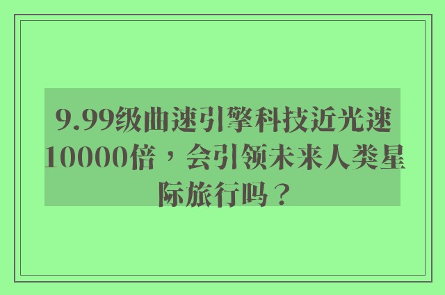 9.99级曲速引擎科技近光速10000倍，会引领未来人类星际旅行吗？