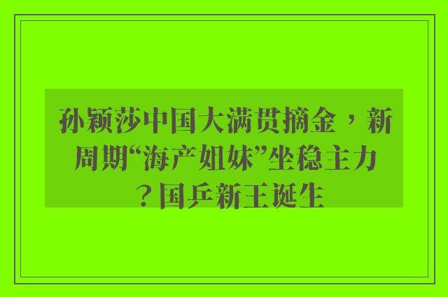 孙颖莎中国大满贯摘金，新周期“海产姐妹”坐稳主力？国乒新王诞生