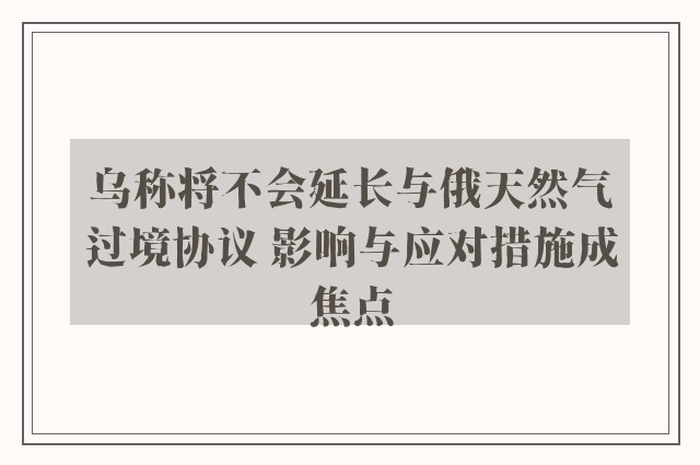 乌称将不会延长与俄天然气过境协议 影响与应对措施成焦点