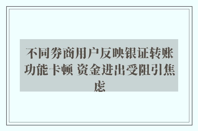 不同券商用户反映银证转账功能卡顿 资金进出受阻引焦虑