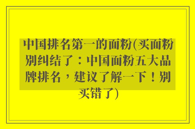 中国排名第一的面粉(买面粉别纠结了：中国面粉五大品牌排名，建议了解一下！别买错了)