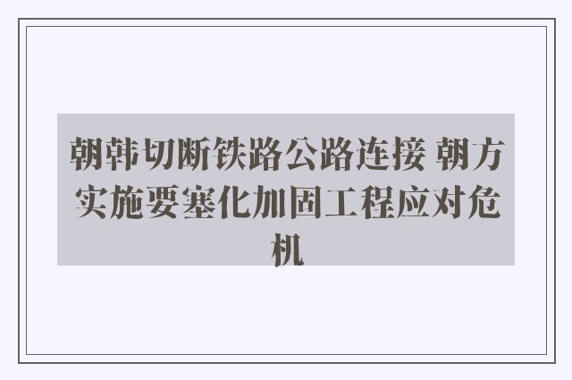 朝韩切断铁路公路连接 朝方实施要塞化加固工程应对危机