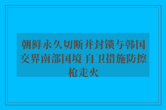 朝鲜永久切断并封锁与韩国交界南部国境 自卫措施防擦枪走火