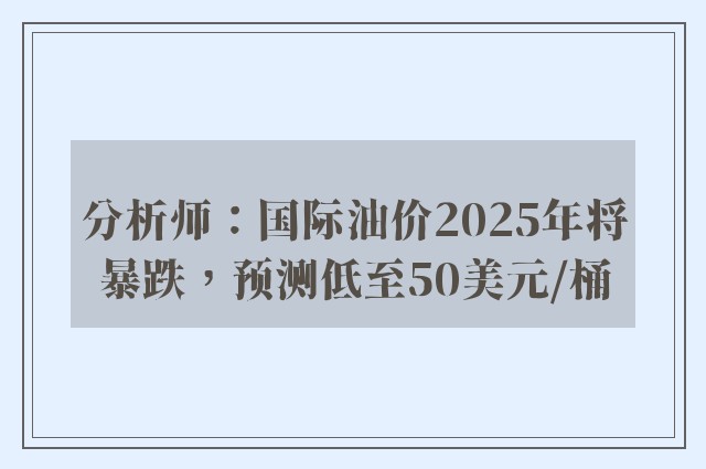 分析师：国际油价2025年将暴跌，预测低至50美元/桶