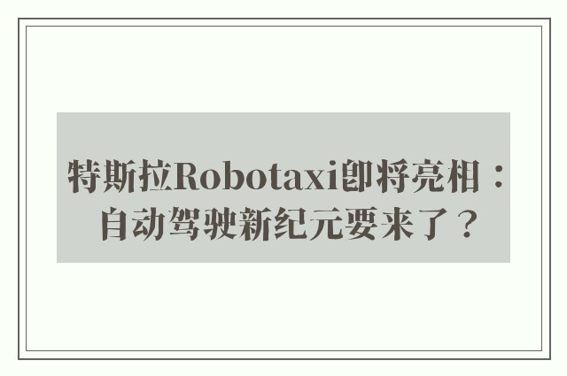 特斯拉Robotaxi即将亮相：自动驾驶新纪元要来了？