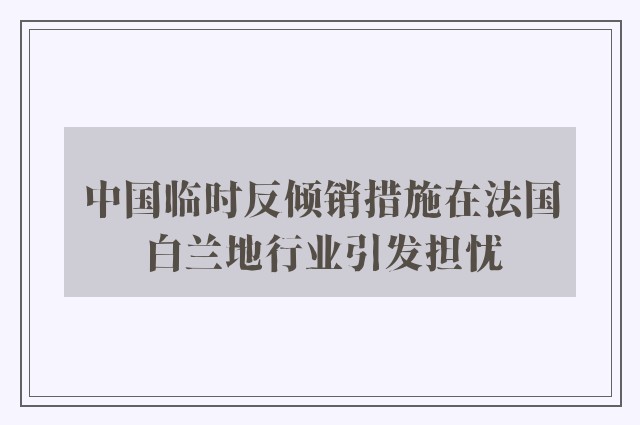 中国临时反倾销措施在法国白兰地行业引发担忧