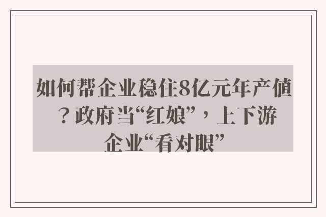 如何帮企业稳住8亿元年产值？政府当“红娘”，上下游企业“看对眼”