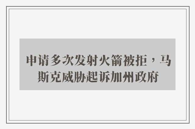 申请多次发射火箭被拒，马斯克威胁起诉加州政府