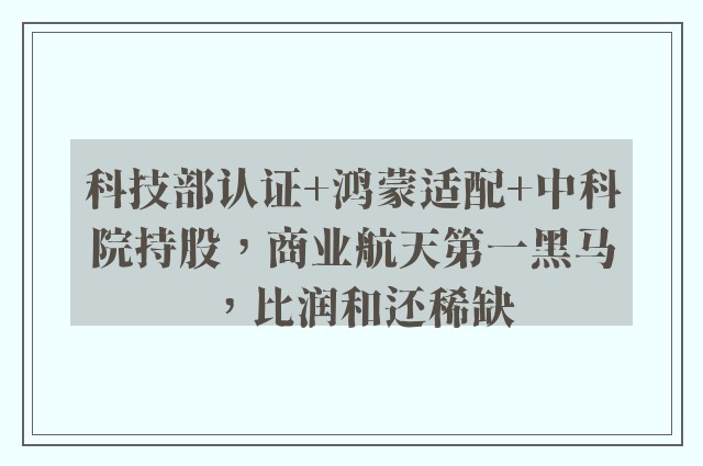 科技部认证+鸿蒙适配+中科院持股，商业航天第一黑马，比润和还稀缺