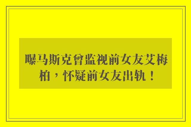 曝马斯克曾监视前女友艾梅柏，怀疑前女友出轨！