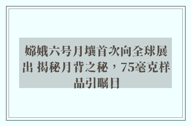 嫦娥六号月壤首次向全球展出 揭秘月背之秘，75毫克样品引瞩目