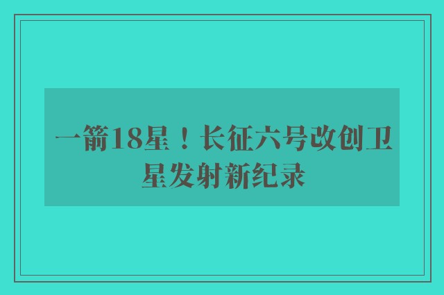 一箭18星！长征六号改创卫星发射新纪录