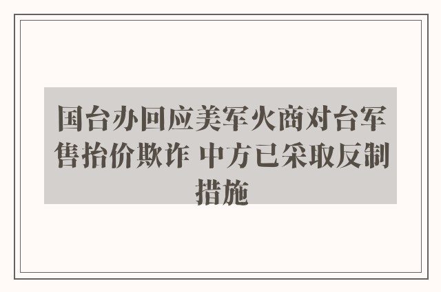 国台办回应美军火商对台军售抬价欺诈 中方已采取反制措施