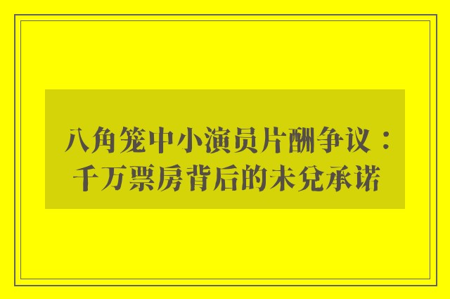 八角笼中小演员片酬争议：千万票房背后的未兑承诺