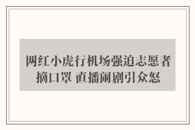 网红小虎行机场强迫志愿者摘口罩 直播闹剧引众怒