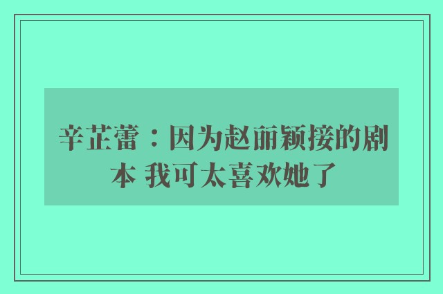 辛芷蕾：因为赵丽颖接的剧本 我可太喜欢她了