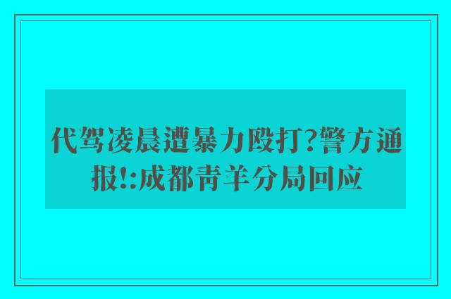 代驾凌晨遭暴力殴打?警方通报!:成都青羊分局回应