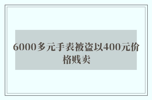 6000多元手表被盗以400元价格贱卖