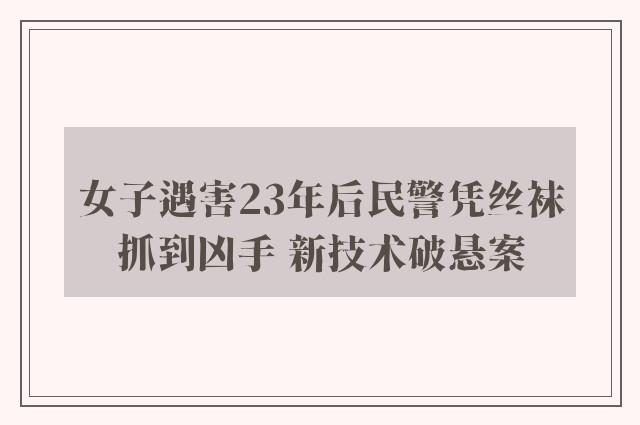 女子遇害23年后民警凭丝袜抓到凶手 新技术破悬案