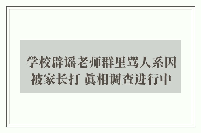 学校辟谣老师群里骂人系因被家长打 真相调查进行中