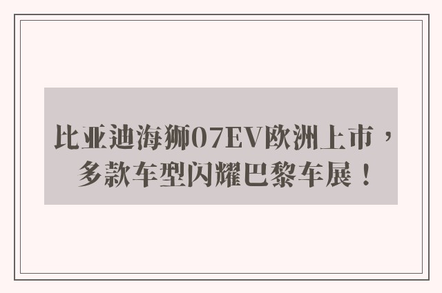 比亚迪海狮07EV欧洲上市，多款车型闪耀巴黎车展！