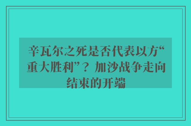 辛瓦尔之死是否代表以方“重大胜利”？ 加沙战争走向结束的开端