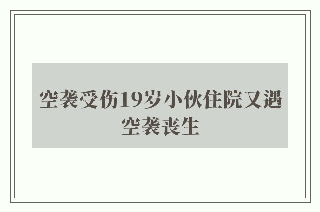 空袭受伤19岁小伙住院又遇空袭丧生