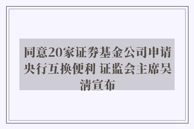 同意20家证券基金公司申请央行互换便利 证监会主席吴清宣布