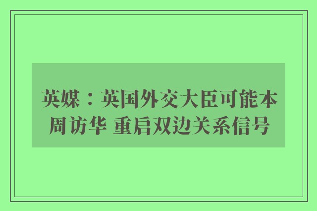 英媒：英国外交大臣可能本周访华 重启双边关系信号