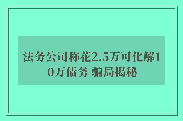 法务公司称花2.5万可化解10万债务 骗局揭秘