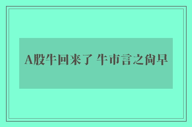 A股牛回来了 牛市言之尚早