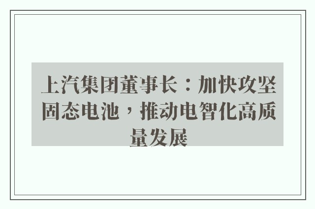 上汽集团董事长：加快攻坚固态电池，推动电智化高质量发展