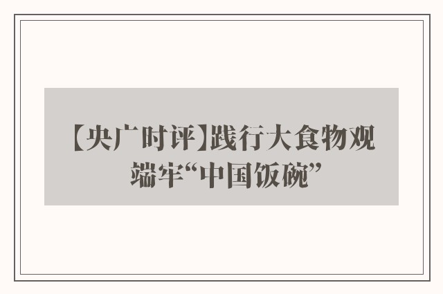 【央广时评】践行大食物观 端牢“中国饭碗”